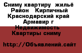 Сниму квартиру, жильё  › Район ­ Кирпичный - Краснодарский край, Армавир г. Недвижимость » Квартиры сниму   